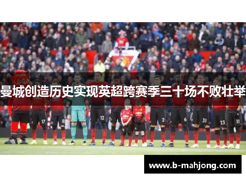 曼城创造历史实现英超跨赛季三十场不败壮举