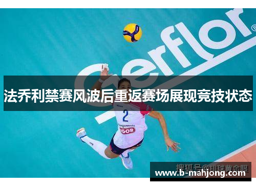 法乔利禁赛风波后重返赛场展现竞技状态